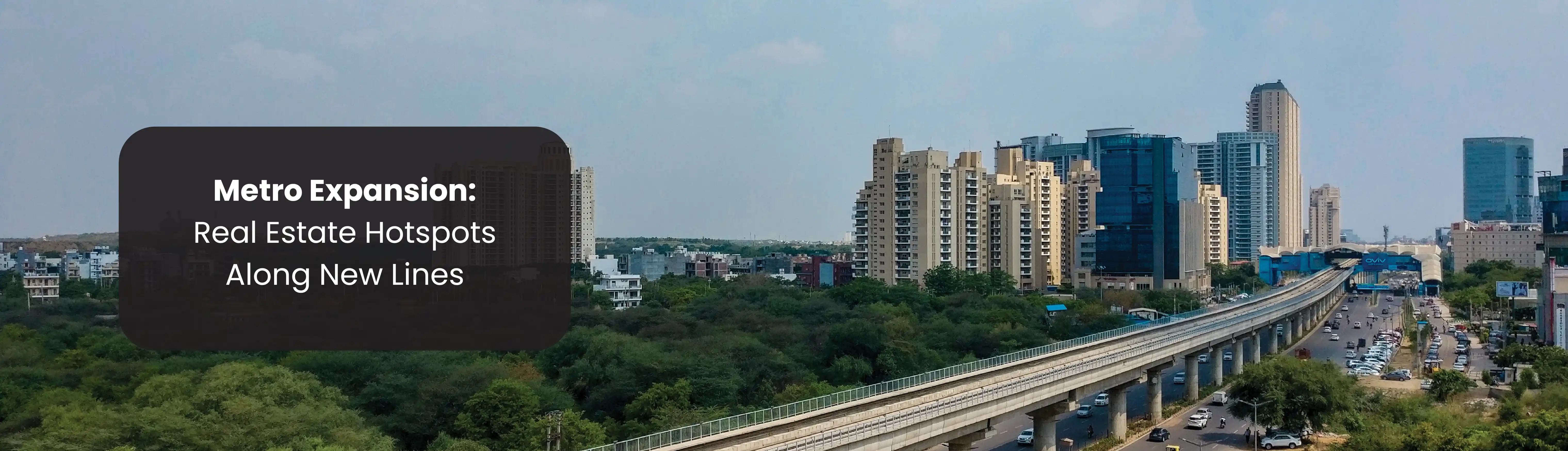 Metro Expansion Real Estate Hotspots Along New Lines